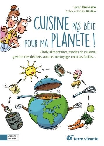 Cuisine pas bête pour ma planète ! : Choix alimentaires modes de cuisine gestion des déchets astuces nettoyage
