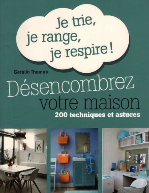 Désencombrez votre maison. Je trie je range je respire ! 200 techniques et astuces - Thomas Geralin