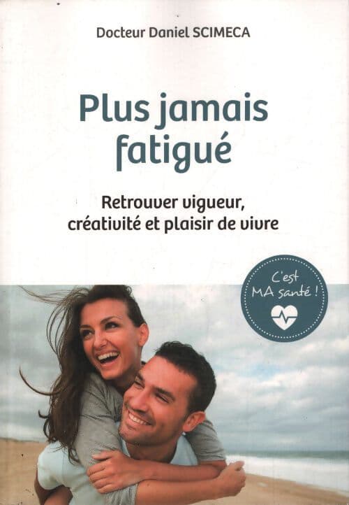 C'est ma santé ! Plus jamais fatigué. Retrouver vigueur créativité et plaisir de vivre - Daniel Scimeca